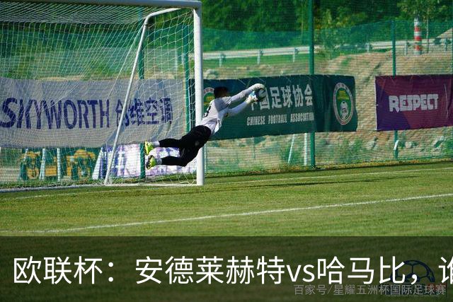 欧联杯：安德莱赫特vs哈马比，谁能拿到晋级资格？