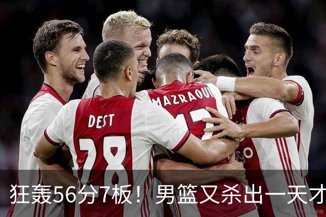 狂轰56分7板！男篮又杀出一天才后卫 他会成为下一个郭艾伦吗？